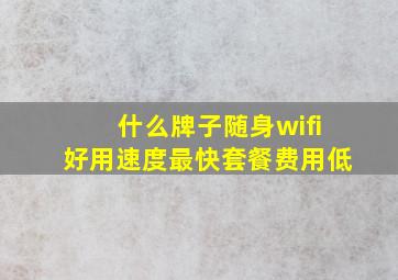 什么牌子随身wifi好用速度最快套餐费用低