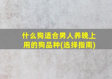 什么狗适合男人养晚上用的狗品种(选择指南)