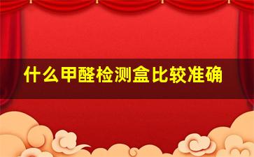 什么甲醛检测盒比较准确