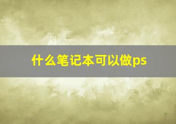 什么笔记本可以做ps