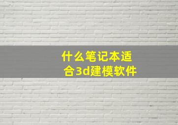 什么笔记本适合3d建模软件