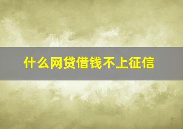 什么网贷借钱不上征信