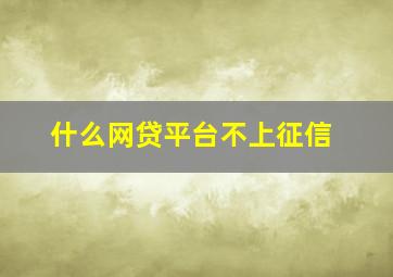 什么网贷平台不上征信