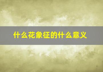 什么花象征的什么意义