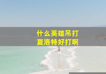 什么英雄吊打夏洛特好打啊