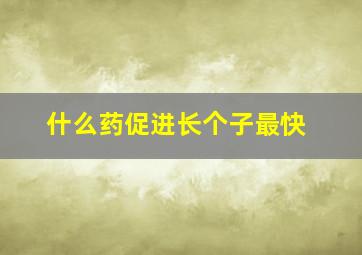 什么药促进长个子最快