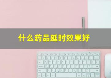 什么药品延时效果好