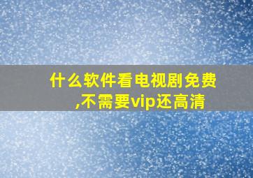 什么软件看电视剧免费,不需要vip还高清