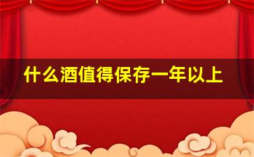 什么酒值得保存一年以上