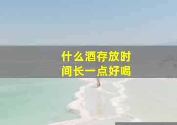 什么酒存放时间长一点好喝