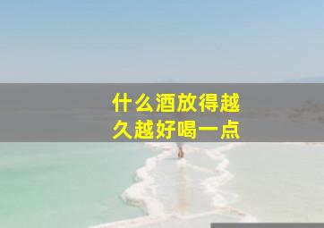 什么酒放得越久越好喝一点