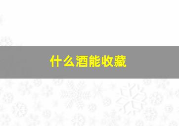 什么酒能收藏