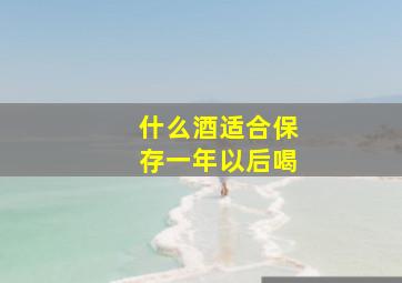 什么酒适合保存一年以后喝