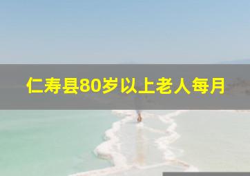 仁寿县80岁以上老人每月