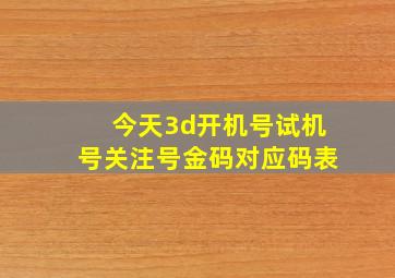 今天3d开机号试机号关注号金码对应码表