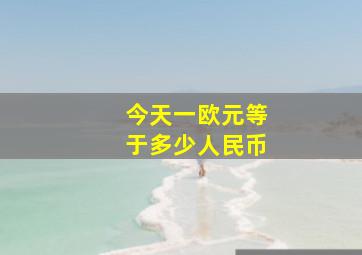 今天一欧元等于多少人民币