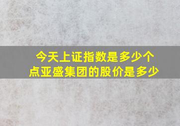 今天上证指数是多少个点亚盛集团的股价是多少