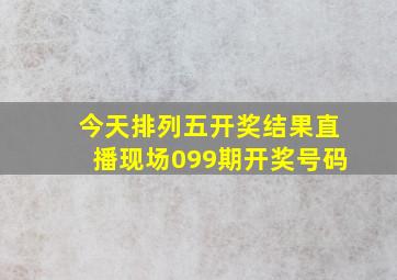 今天排列五开奖结果直播现场099期开奖号码