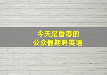 今天是香港的公众假期吗英语