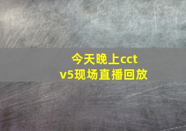 今天晚上cctv5现场直播回放