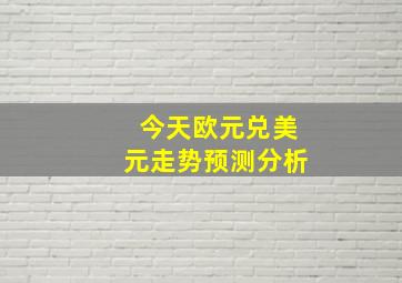 今天欧元兑美元走势预测分析