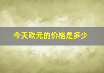 今天欧元的价格是多少