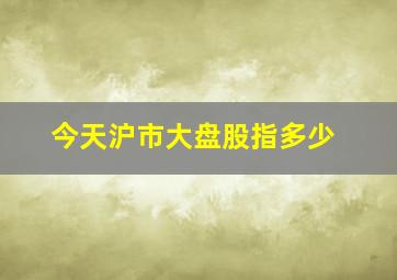 今天沪市大盘股指多少