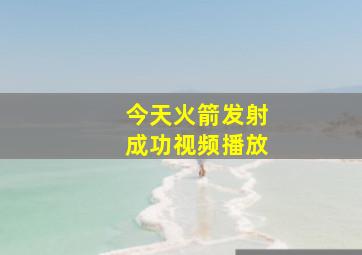 今天火箭发射成功视频播放