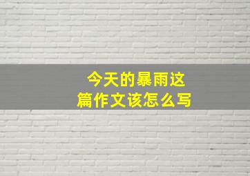 今天的暴雨这篇作文该怎么写