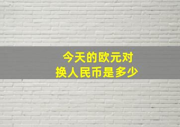 今天的欧元对换人民币是多少