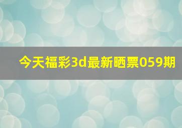 今天福彩3d最新晒票059期