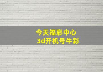 今天福彩中心3d开机号牛彩