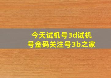 今天试机号3d试机号金码关注号3b之家