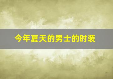 今年夏天的男士的时装