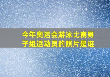 今年奥运会游泳比赛男子组运动员的照片是谁