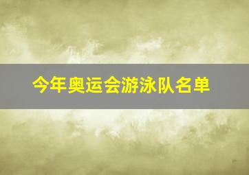 今年奥运会游泳队名单