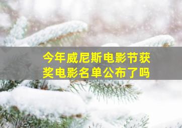 今年威尼斯电影节获奖电影名单公布了吗