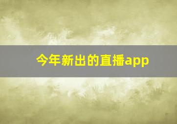 今年新出的直播app