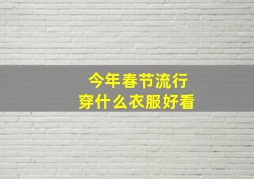 今年春节流行穿什么衣服好看