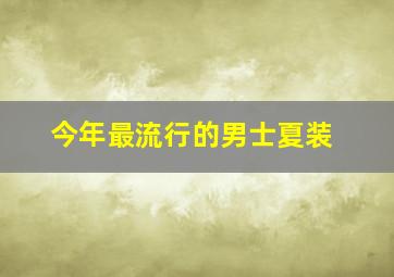 今年最流行的男士夏装