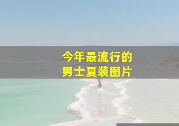 今年最流行的男士夏装图片