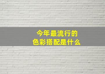 今年最流行的色彩搭配是什么