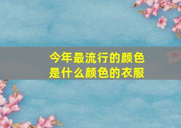 今年最流行的颜色是什么颜色的衣服