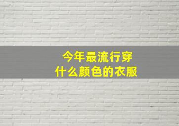 今年最流行穿什么颜色的衣服