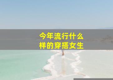 今年流行什么样的穿搭女生