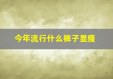 今年流行什么裤子显瘦