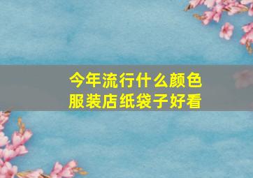 今年流行什么颜色服装店纸袋子好看