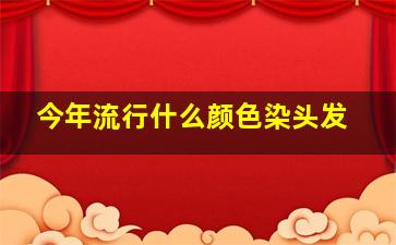 今年流行什么颜色染头发