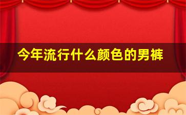 今年流行什么颜色的男裤