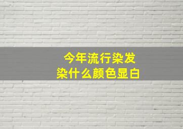 今年流行染发染什么颜色显白